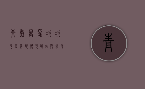 青岛万象城，城市商业地标的崛起与未来展望