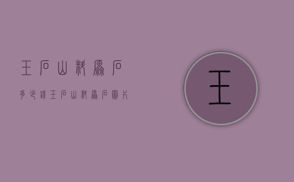 玉石山料原石多少钱（玉石山料原石图片）