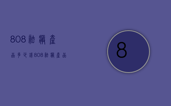 808祛疤产品多少钱（808祛疤产品多少钱一套）