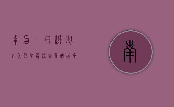 南昌一日游必去景点推荐，探寻英雄城的魅力