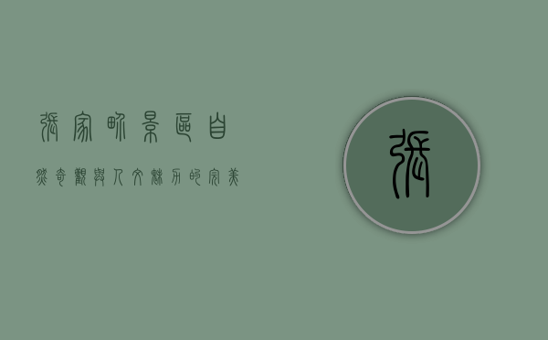 张家界景区，自然奇观与人文魅力的完美融合