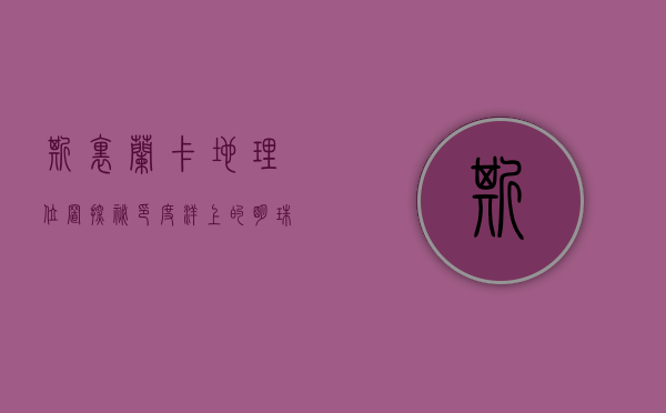斯里兰卡地理位置探秘，印度洋上的明珠
