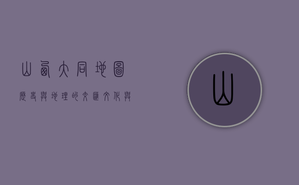 山西大同地图，历史与地理的交汇，文化与自然的融合