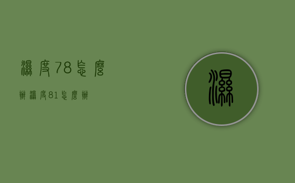 湿度78怎么办（湿度81%怎么办）