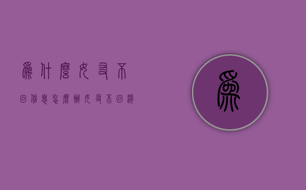 为什么女友不回信息怎么办（女友不回消息怎么办?）