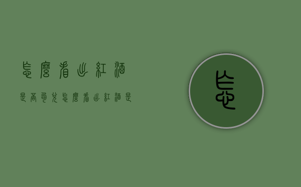 怎么看出红酒是否勾兑（怎么看出红酒是否勾兑成功）