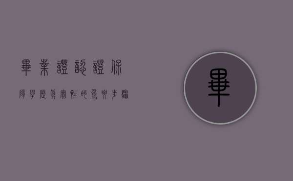 毕业证认证，保障学历真实性的重要步骤