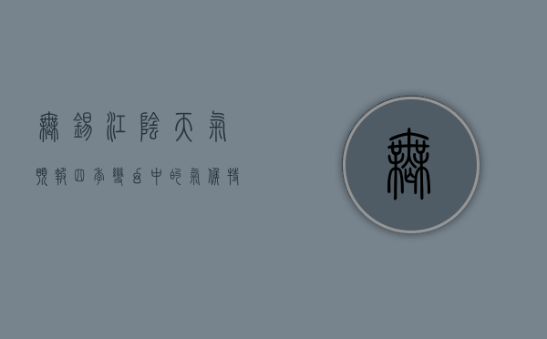 无锡江阴天气预报，四季变幻中的气候特点与生活指南