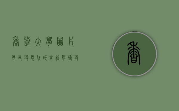 香港大学图片，历史与现代的交融，学术与文化的殿堂