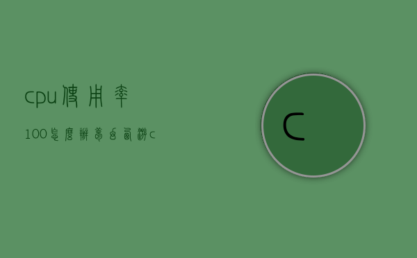cpu使用率100怎么办（梦幻西游cpu使用率100怎么办）