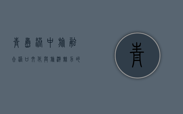 青岛港中旅，融合港口文化与旅游魅力的新地标