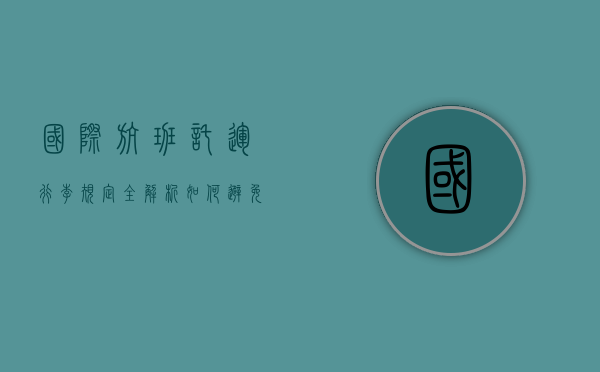 国际航班托运行李规定全解析，如何避免额外费用与不便