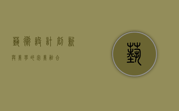 艺术设计，创新与美学的完美融合