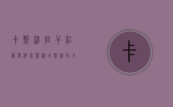 卡斯维拉干红葡萄酒怎么样（卡斯维拉干红葡萄酒怎么样好喝吗）