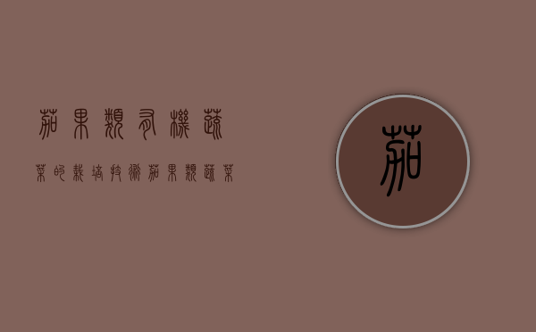 茄果类有机蔬菜的栽培技术（茄果类蔬菜定植）