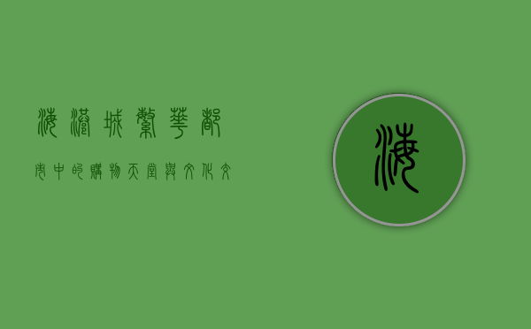海港城，繁华都市中的购物天堂与文化交流枢纽
