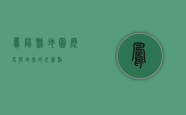 凤阳县地图，历史与地理的交汇点