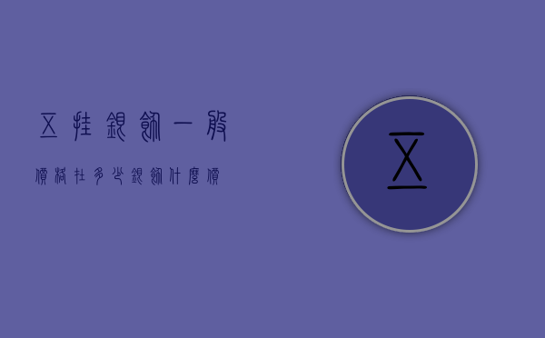 五挂银饰一般价格在多少（银饰什么价）