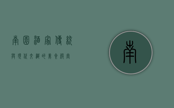 南园酒家，传统与现代交织的美食殿堂