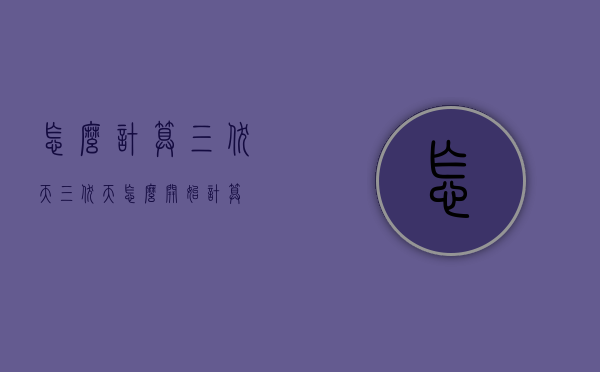 怎么计算三伏天（三伏天怎么开始计算）