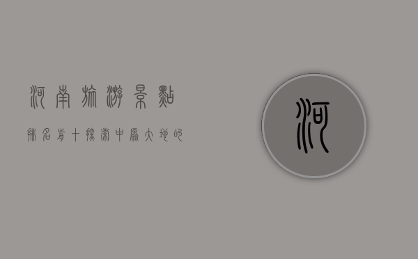 河南旅游景点排名前十，探索中原大地的瑰宝