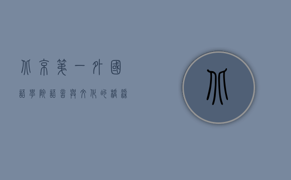 北京第一外国语学院，语言与文化的桥梁，培养国际化人才的摇篮