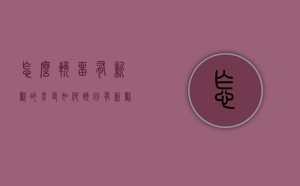 怎么挽留有新欢的男友（如何挽回有新欢的前男友）