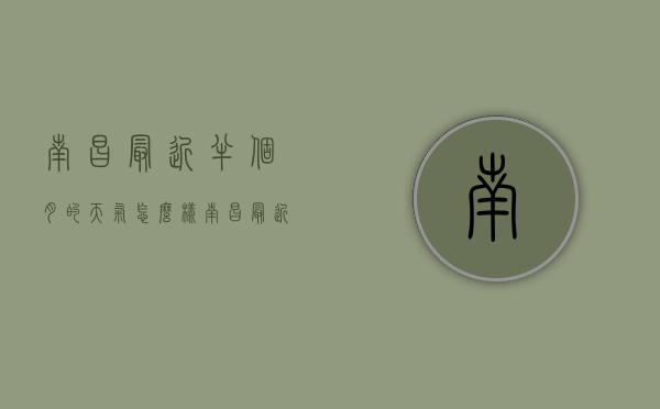 南昌最近半个月的天气怎么样（南昌最近半个月的天气怎么样了）