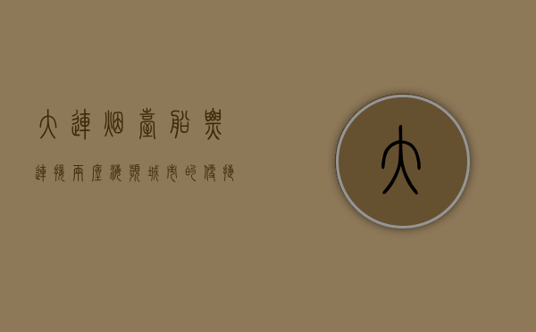 大连烟台船票，连接两座海滨城市的便捷纽带