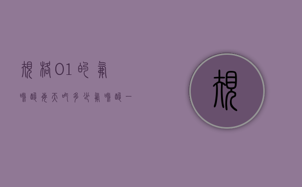 规格0.1的氟哌酸每天吃多少（氟哌酸一盒多少粒）