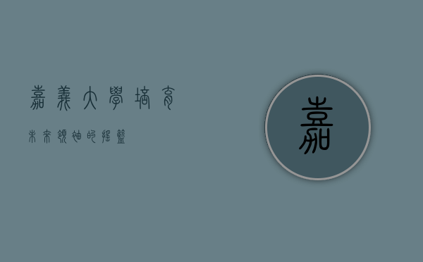 嘉义大学，培育未来领袖的摇篮