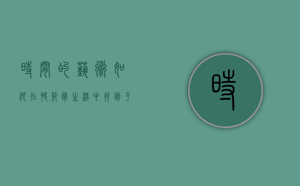 时间的艺术，如何在快节奏生活中找到平衡与意义