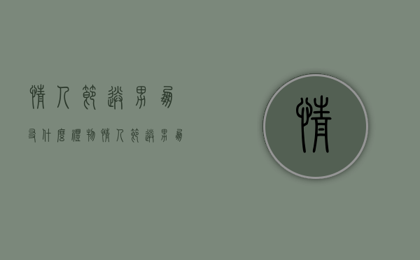 情人节送男朋友什么礼物（情人节送男朋友什么礼物最好）