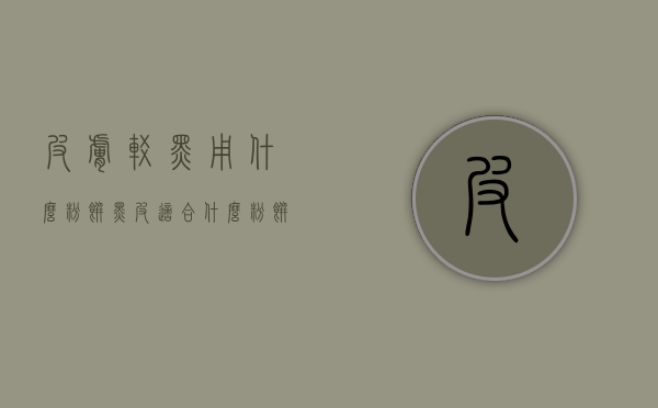 皮肤较黑用什么粉饼（黑皮适合什么粉饼）