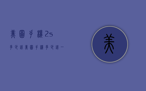 美图手机2s多少钱（美图手机多少钱一个）