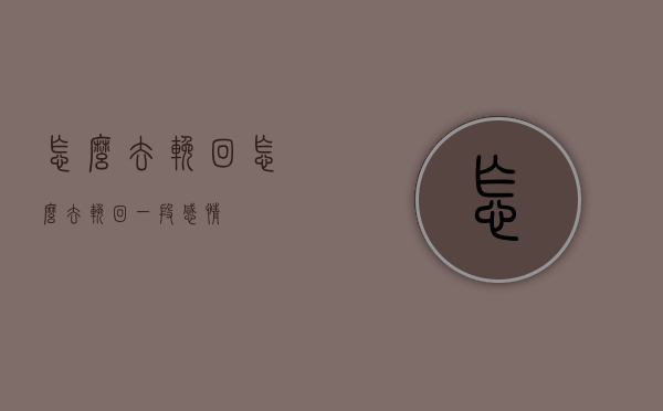 怎么去挽回（怎么去挽回一段感情）