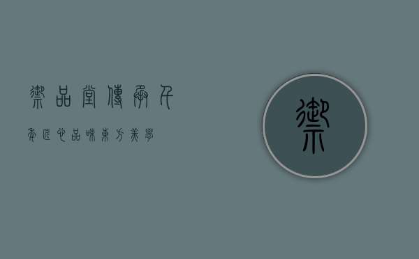 御品堂，传承千年匠心，品味东方美学