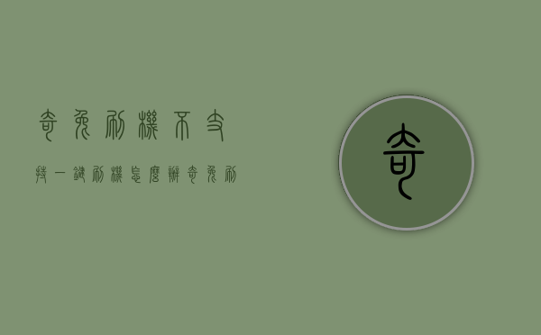 奇兔刷机不支持一键刷机怎么办（奇兔刷机有用吗）
