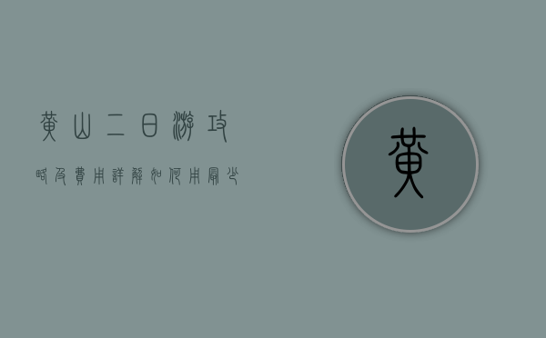 黄山二日游攻略及费用详解，如何用最少的钱玩转最美的黄山