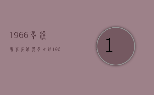 1966年粮票伍斤值得多少钱（1966年伍市斤的粮票值多少钱）