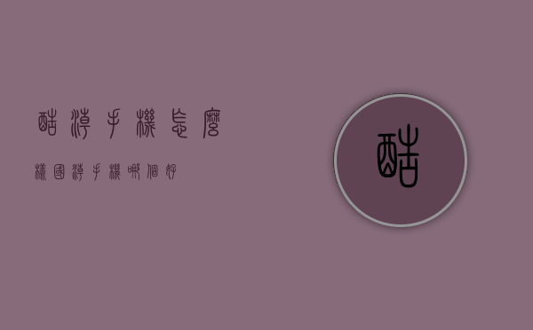 酷潮手机怎么样（国潮手机哪个好）