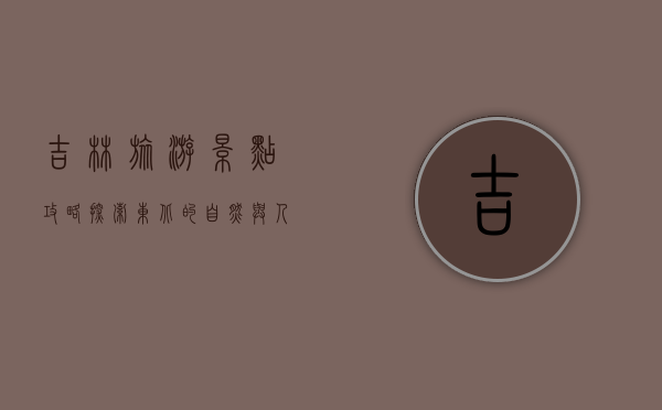 吉林旅游景点攻略，探索东北的自然与人文之美