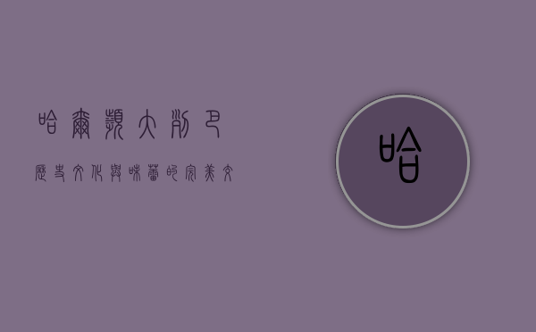 哈尔滨大列巴，历史、文化与味蕾的完美交融