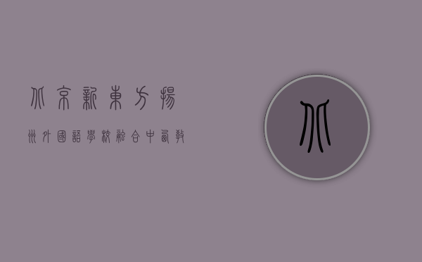 北京新东方扬州外国语学校，融合中西教育精华，培养国际化人才