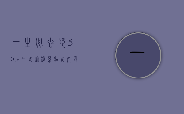 一生必去的30个中国旅游景点，探索中华大地的自然与人文瑰宝