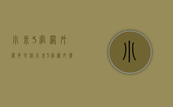 小米3官网外屏多少钱（小米3官网外屏多少钱一块）