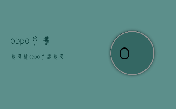 oppo手机怎么样（oppo手机怎么样值得买吗）