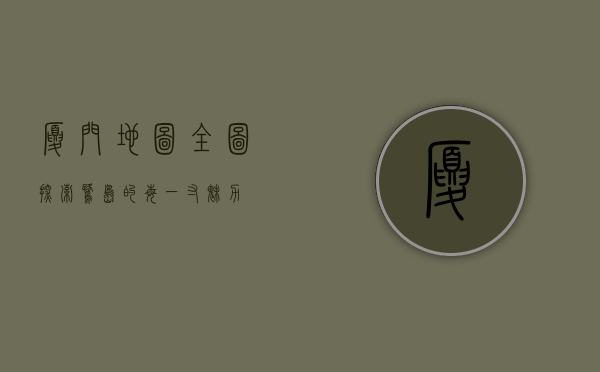 厦门地图全图，探索鹭岛的每一寸魅力