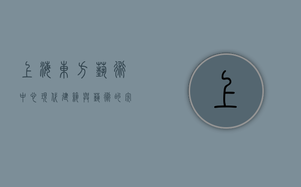上海东方艺术中心，现代建筑与艺术的完美融合