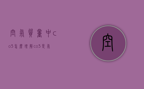 空气质量中co3怎么理解（co3是气体吗）